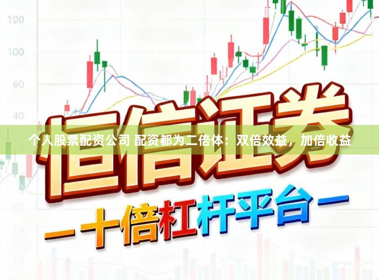 个人股票配资公司 配资都为二倍体：双倍效益，加倍收益