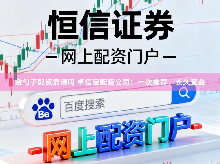 金勺子配资靠谱吗 卓信宝配资公司:一次推荐,长久受益