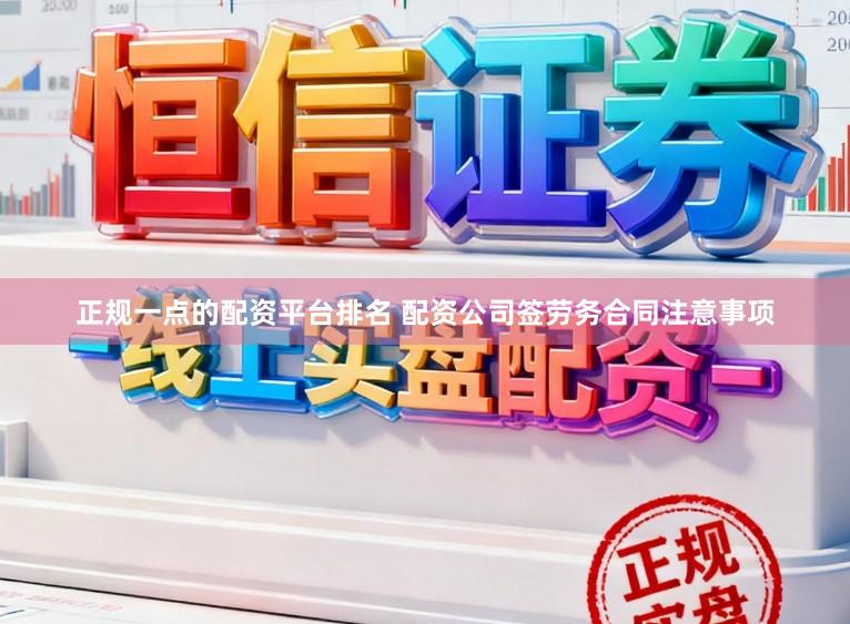 正规一点的配资平台排名 配资公司签劳务合同注意事项