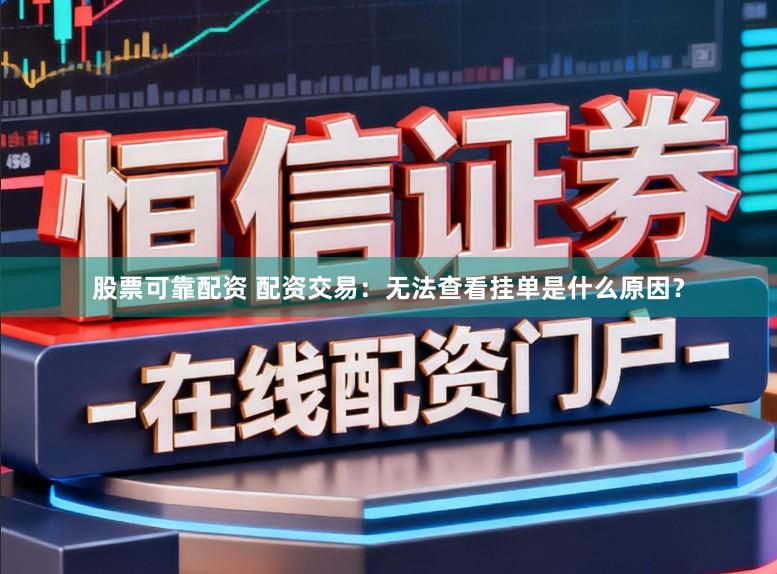 股票可靠配资 配资交易:无法查看挂单是什么原因?