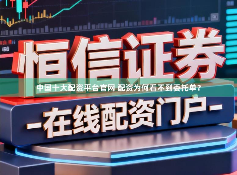 中国十大配资平台官网 配资为何看不到委托单？