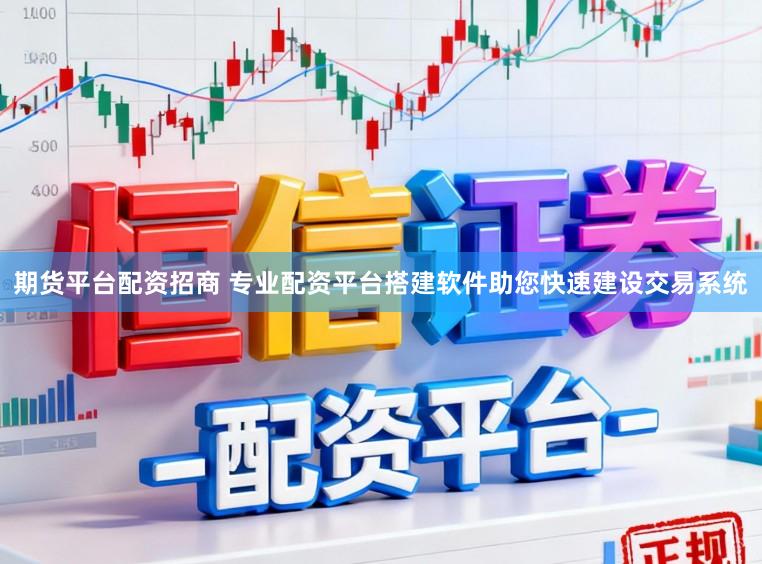 期货平台配资招商 专业配资平台搭建软件助您快速建设交易系统