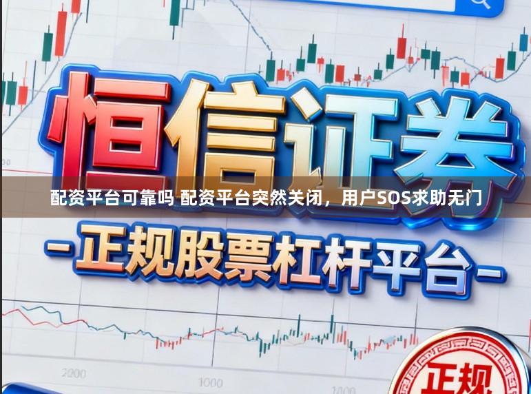 配资平台可靠吗 配资平台突然关闭，用户SOS求助无门