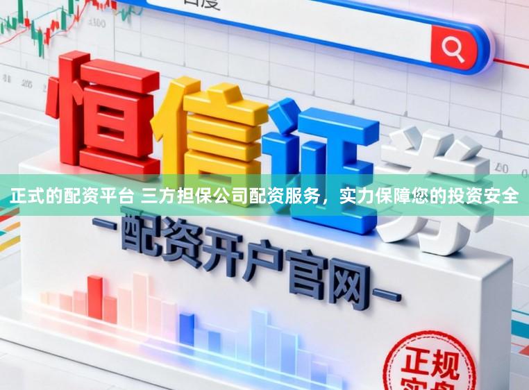 正式的配资平台 三方担保公司配资服务，实力保障您的投资安全