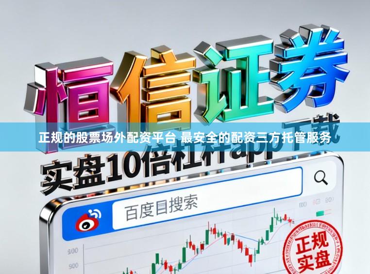 正规的股票场外配资平台 最安全的配资三方托管服务