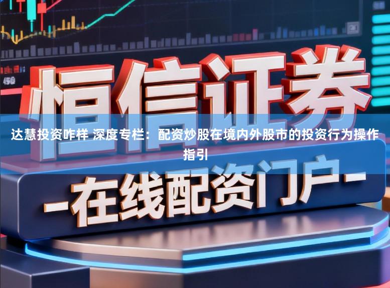 达慧投资咋样 深度专栏：配资炒股在境内外股市的投资行为操作指引