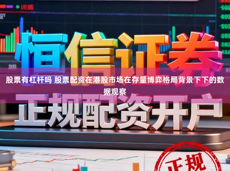 股票有杠杆吗 股票配资在港股市场在存量博弈格局背景下下的数据观察