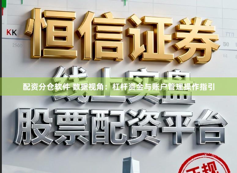 配资分仓软件 数据视角：杠杆资金与账户管理操作指引