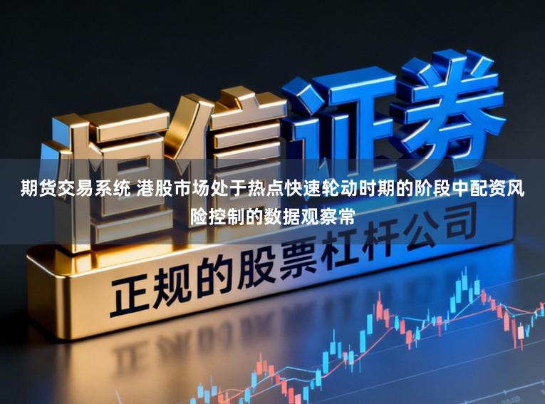 期货交易系统 港股市场处于热点快速轮动时期的阶段中配资风险控制的数据观察常