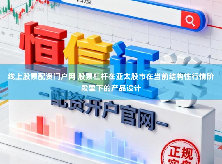 线上股票配资门户网 股票杠杆在亚太股市在当前结构性行情阶段里下的产品设计