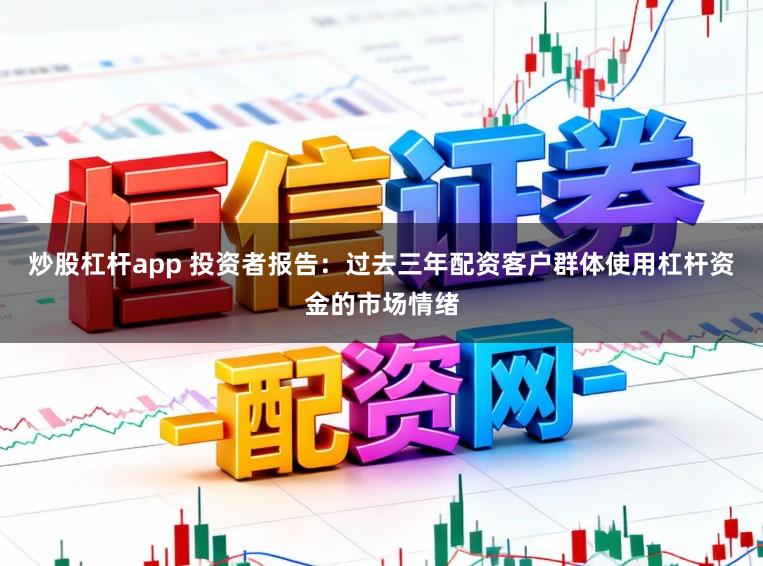 炒股杠杆app 投资者报告：过去三年配资客户群体使用杠杆资金的市场情绪