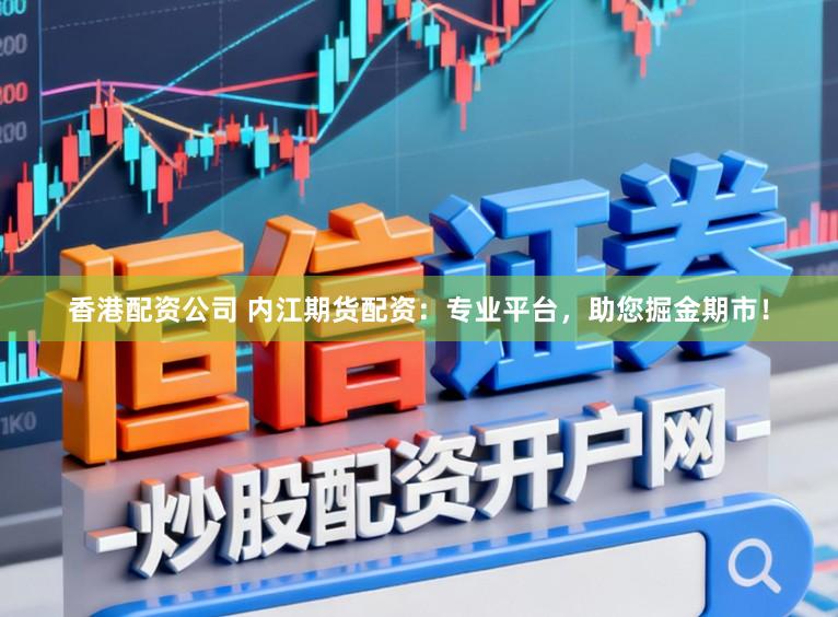 香港配资公司 内江期货配资:专业平台,助您掘金期市!