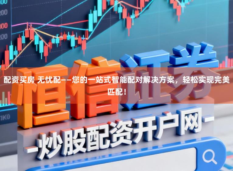 配资买房 无忧配——您的一站式智能配对解决方案,轻松实现完美匹配!