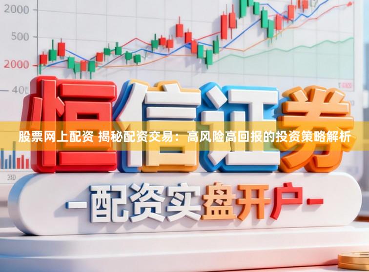 股票网上配资 揭秘配资交易：高风险高回报的投资策略解析