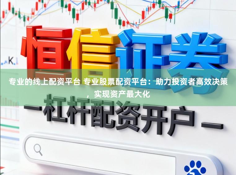 专业的线上配资平台 专业股票配资平台：助力投资者高效决策，实现资产最大化