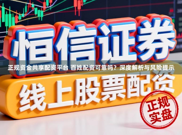 正规资金共享配资平台 百姓配资可靠吗？深度解析与风险提示