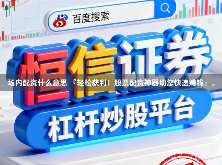场内配资什么意思 『轻松获利!股票配资神器助您快速赚钱』。