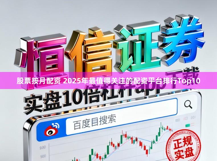 股票按月配资 2025年最值得关注的配资平台排行Top10