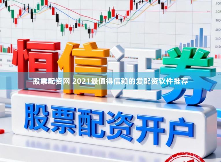 股票配资网 2021最值得信赖的爱配资软件推荐