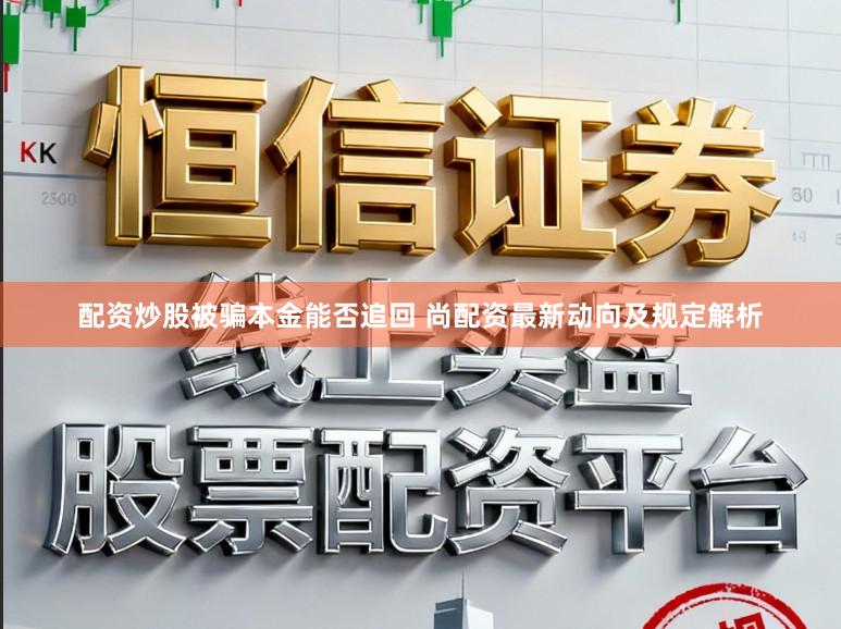 配资炒股被骗本金能否追回 尚配资最新动向及规定解析