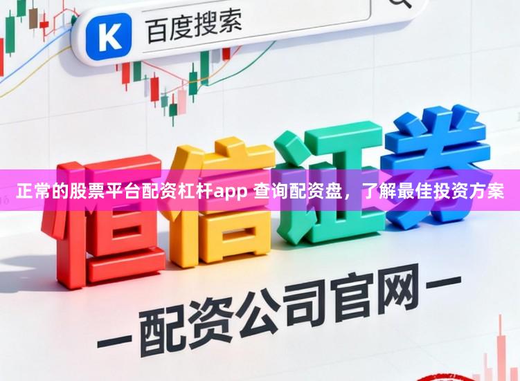 正常的股票平台配资杠杆app 查询配资盘,了解最佳投资方案