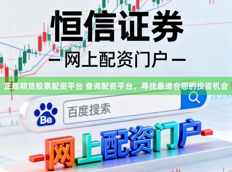 正规期货股票配资平台 查询配资平台，寻找最适合您的投资机会