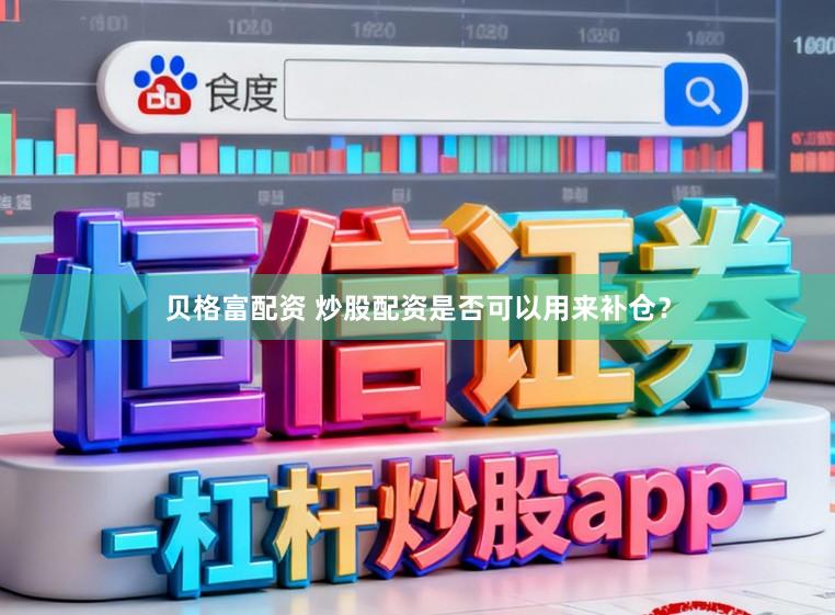 贝格富配资 炒股配资是否可以用来补仓?
