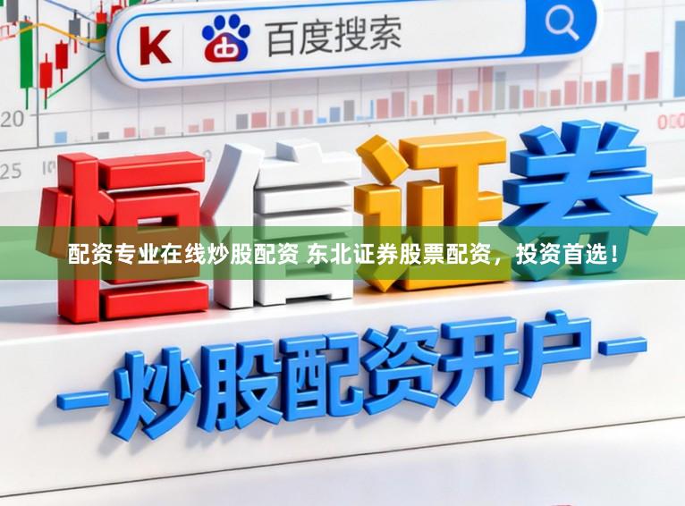配资专业在线炒股配资 东北证券股票配资，投资首选！