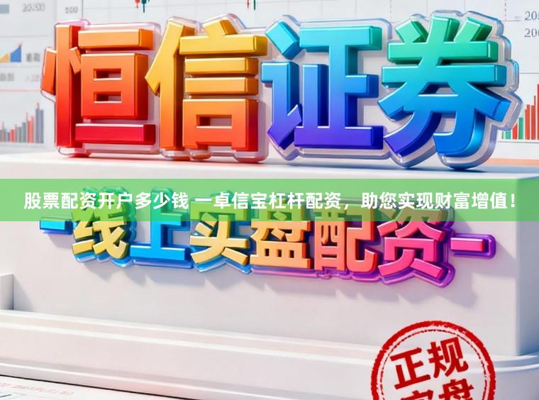 股票配资开户多少钱 一卓信宝杠杆配资，助您实现财富增值！