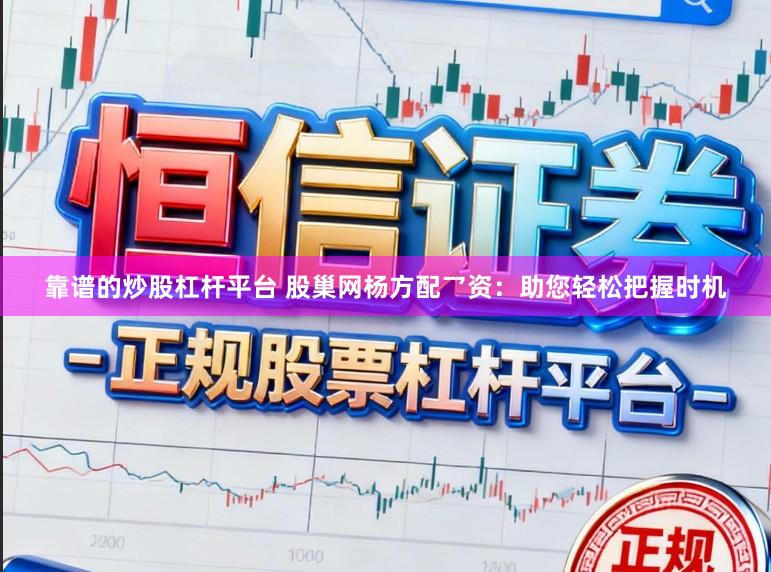 靠谱的炒股杠杆平台 股巢网杨方配乛资：助您轻松把握时机