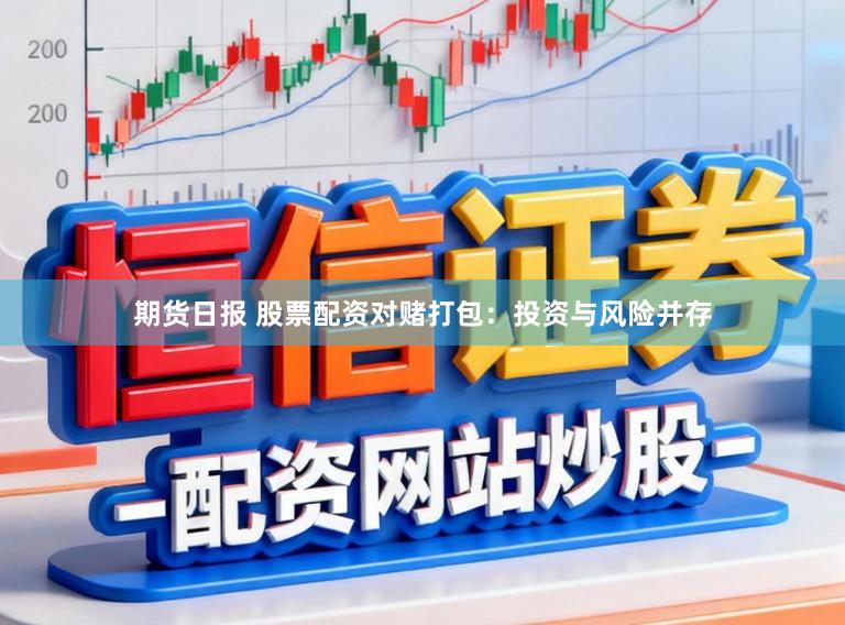 期货日报 股票配资对赌打包：投资与风险并存