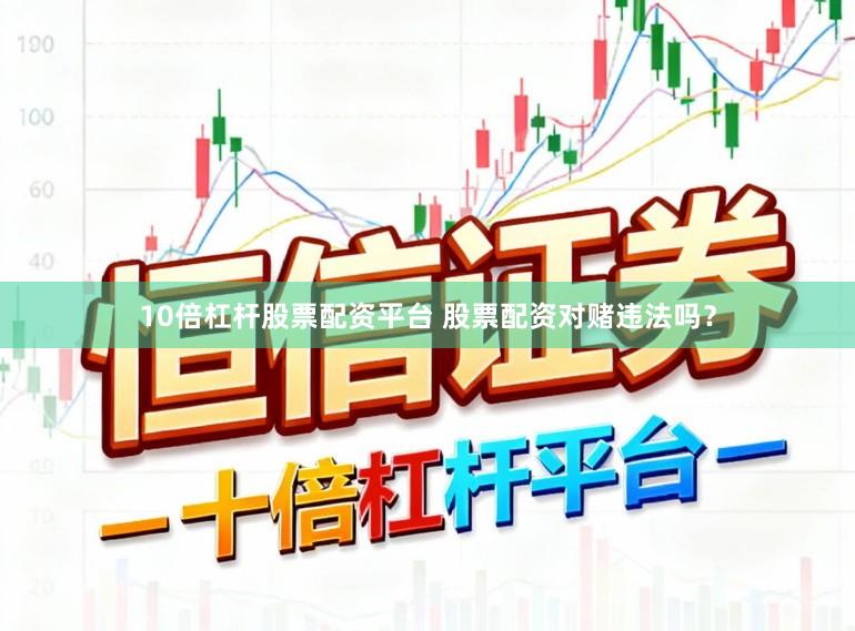 10倍杠杆股票配资平台 股票配资对赌违法吗？
