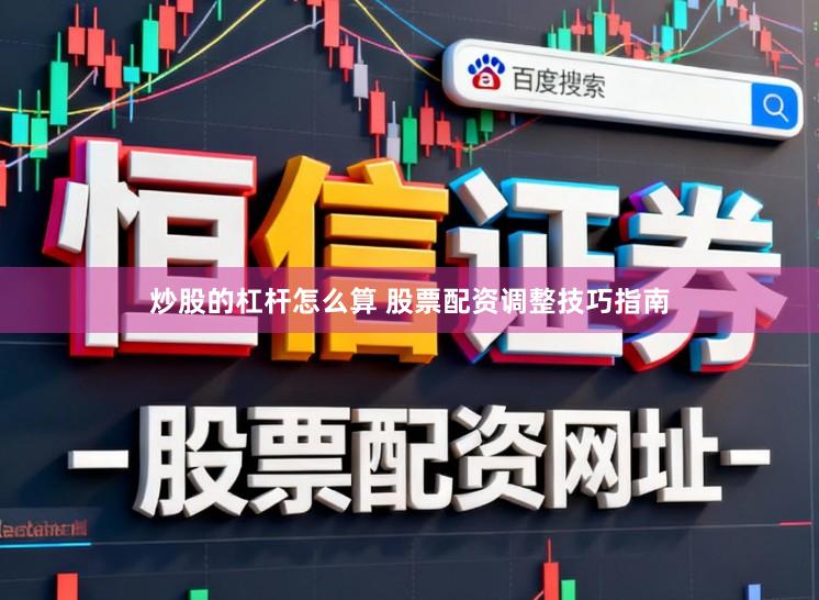 炒股的杠杆怎么算 股票配资调整技巧指南