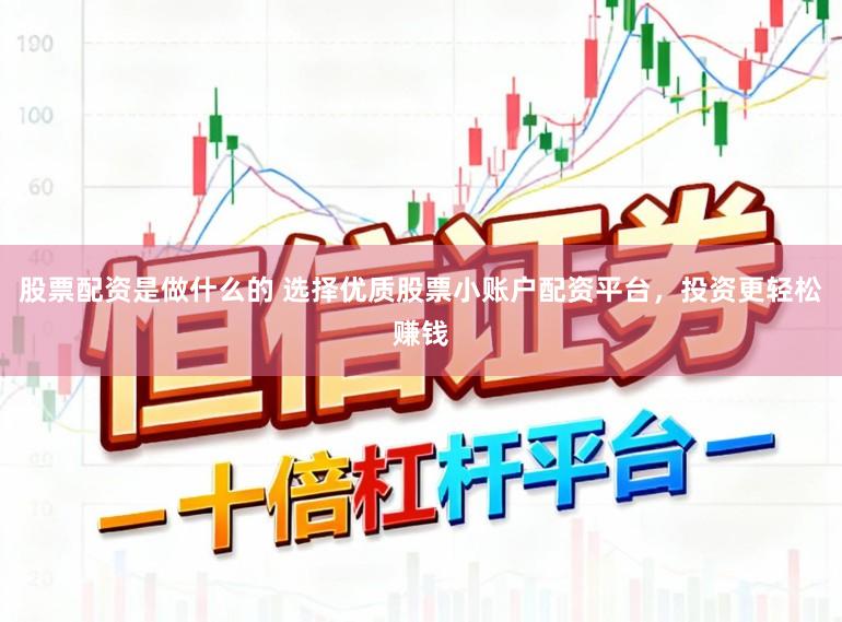 股票配资是做什么的 选择优质股票小账户配资平台，投资更轻松赚钱