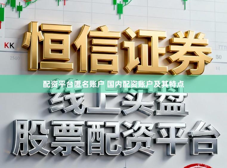 配资平台匿名账户 国内配资账户及其特点