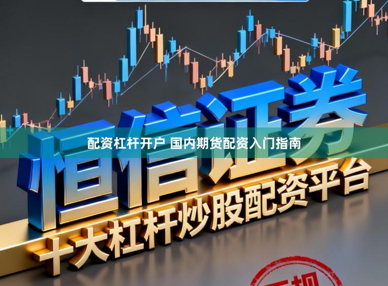 配资杠杆开户 国内期货配资入门指南