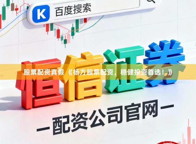 股票配资真假 《杨方股票配资，稳健投资首选！》