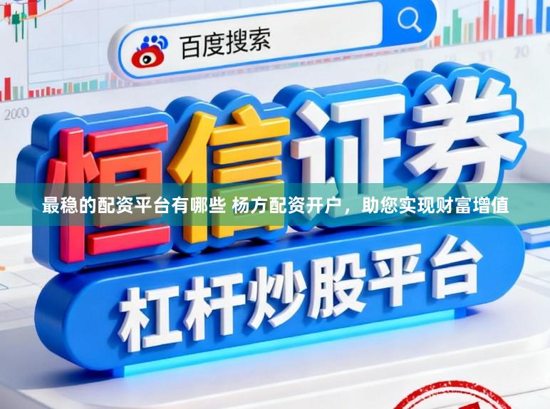 最稳的配资平台有哪些 杨方配资开户,助您实现财富增值
