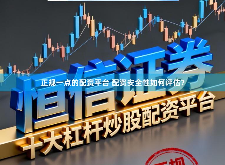 正规一点的配资平台 配资安全性如何评估？