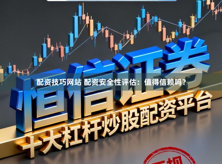 配资技巧网站 配资安全性评估：值得信赖吗？