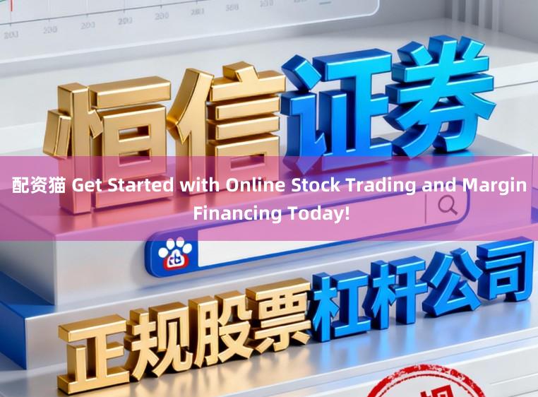 配资猫 Get Started with Online Stock Trading and Margin Financing Today!