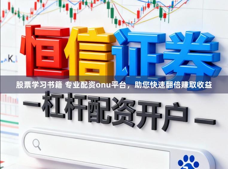 股票学习书籍 专业配资onu平台，助您快速翻倍赚取收益