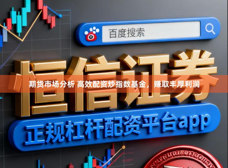 期货市场分析 高效配资炒指数基金，赚取丰厚利润