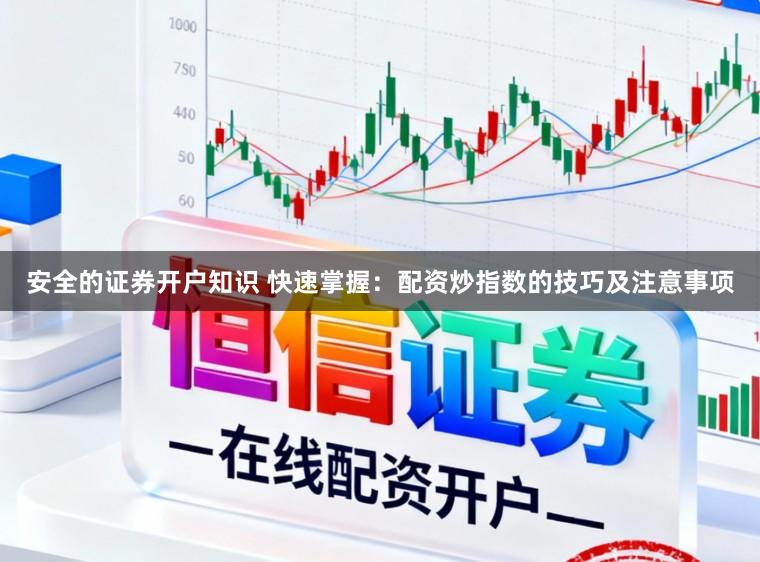 安全的证券开户知识 快速掌握：配资炒指数的技巧及注意事项