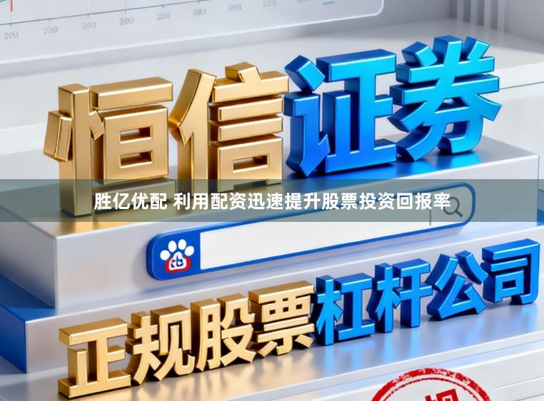 胜亿优配 利用配资迅速提升股票投资回报率