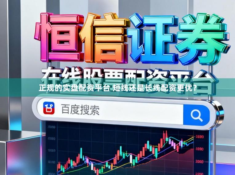 正规的实盘配资平台 短线还是长线配资更优?