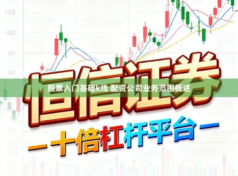 股票入门基础k线 配资公司业务范围概述