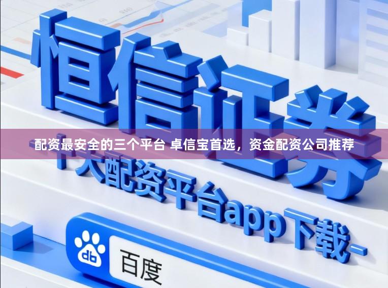配资最安全的三个平台 卓信宝首选，资金配资公司推荐