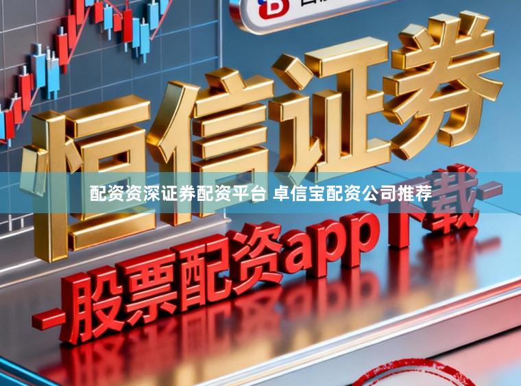 配资资深证券配资平台 卓信宝配资公司推荐