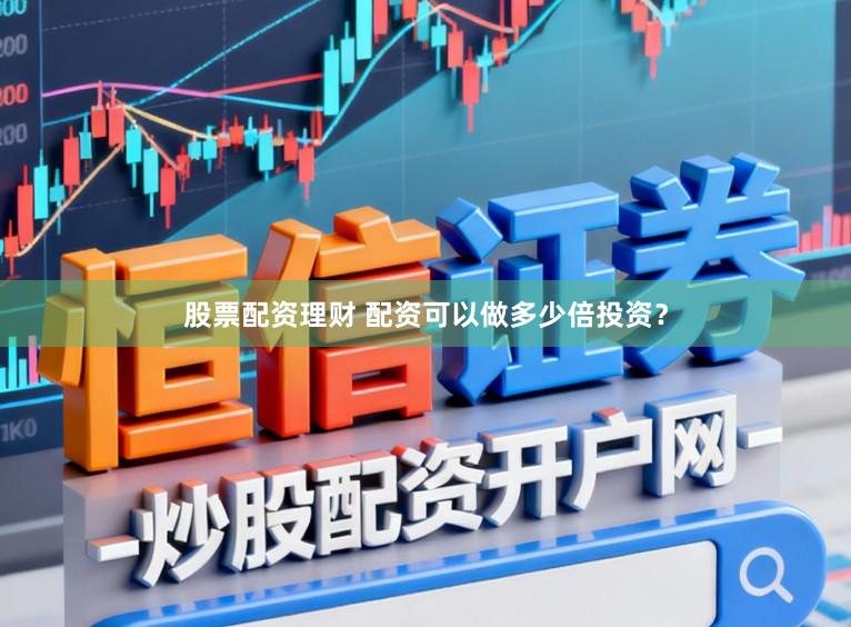 股票配资理财 配资可以做多少倍投资？